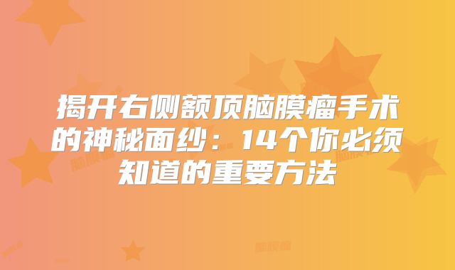 揭开右侧额顶脑膜瘤手术的神秘面纱：14个你必须知道的重要方法