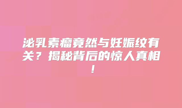 泌乳素瘤竟然与妊娠纹有关？揭秘背后的惊人真相！