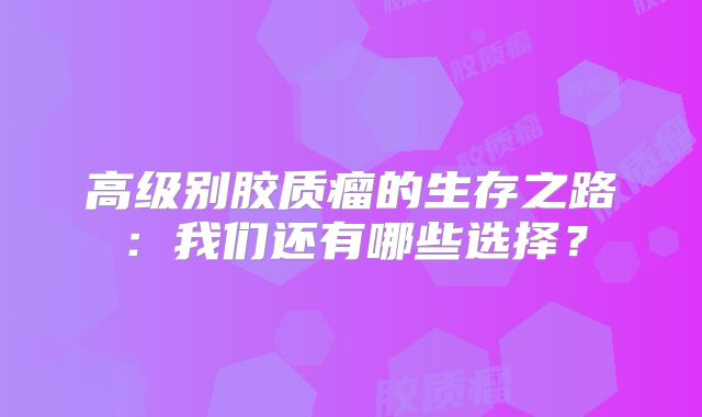 高级别胶质瘤的生存之路：我们还有哪些选择？