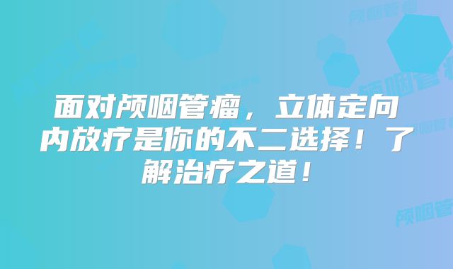 面对颅咽管瘤，立体定向内放疗是你的不二选择！了解治疗之道！