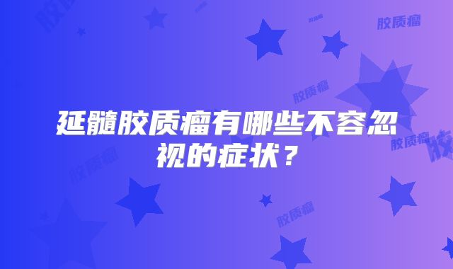 延髓胶质瘤有哪些不容忽视的症状？