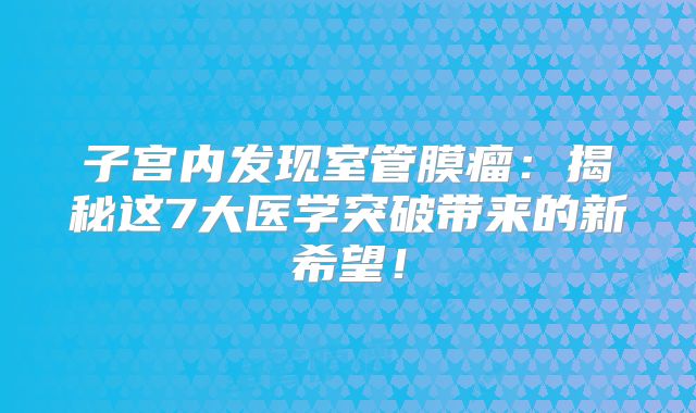 子宫内发现室管膜瘤：揭秘这7大医学突破带来的新希望！