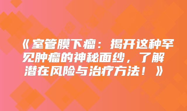 《室管膜下瘤：揭开这种罕见肿瘤的神秘面纱，了解潜在风险与治疗方法！》