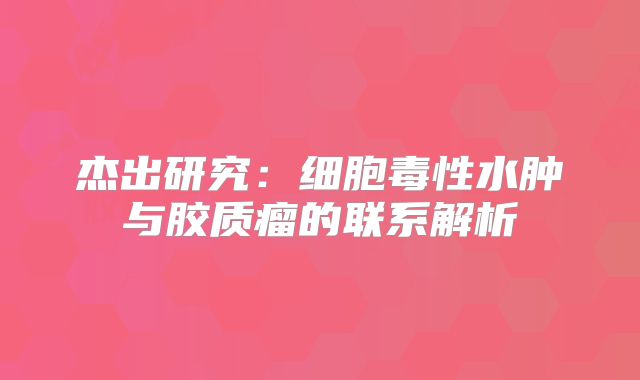 杰出研究：细胞毒性水肿与胶质瘤的联系解析