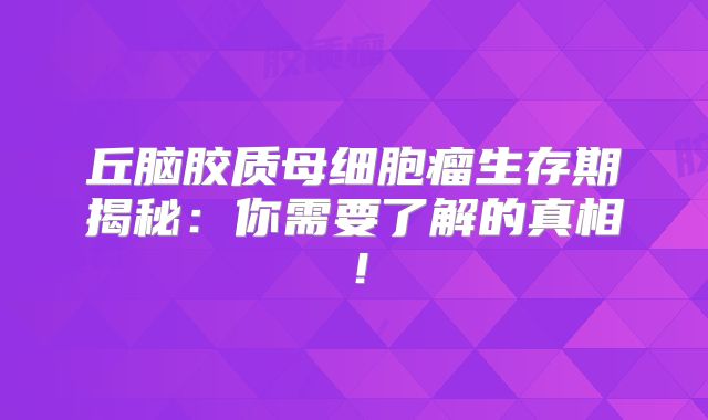 丘脑胶质母细胞瘤生存期揭秘：你需要了解的真相！
