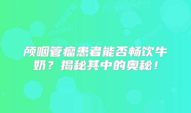颅咽管瘤患者能否畅饮牛奶？揭秘其中的奥秘！