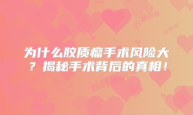 为什么胶质瘤手术风险大？揭秘手术背后的真相！