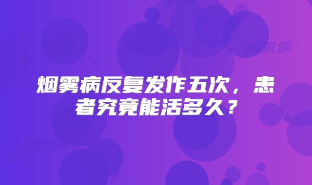 烟雾病反复发作五次，患者究竟能活多久？