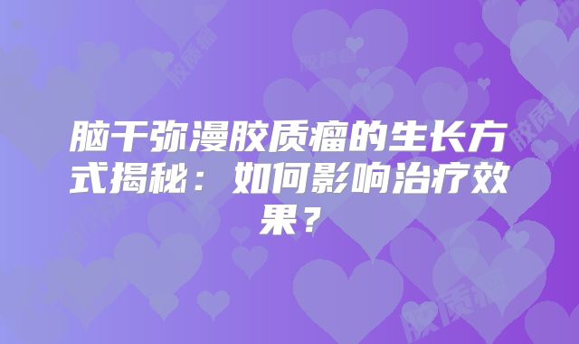 脑干弥漫胶质瘤的生长方式揭秘：如何影响治疗效果？