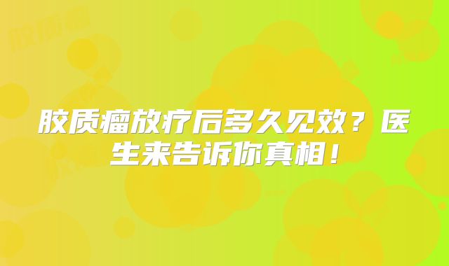 胶质瘤放疗后多久见效？医生来告诉你真相！