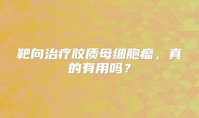 靶向治疗胶质母细胞瘤，真的有用吗？