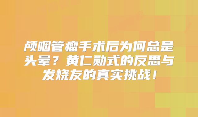 颅咽管瘤手术后为何总是头晕？黄仁勋式的反思与发烧友的真实挑战！