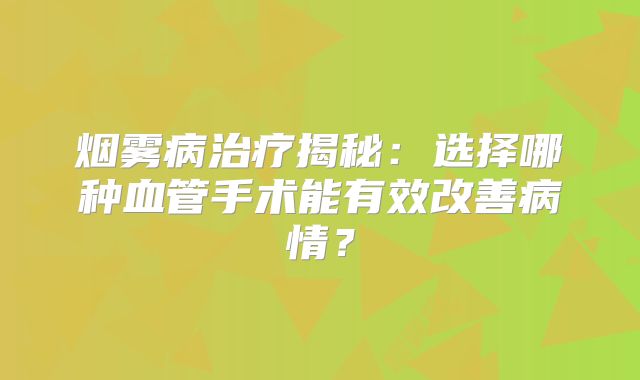 烟雾病治疗揭秘：选择哪种血管手术能有效改善病情？