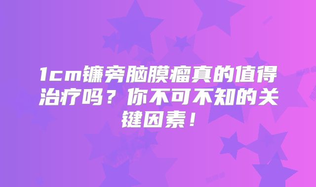 1cm镰旁脑膜瘤真的值得治疗吗？你不可不知的关键因素！