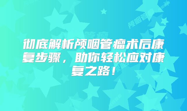 彻底解析颅咽管瘤术后康复步骤，助你轻松应对康复之路！