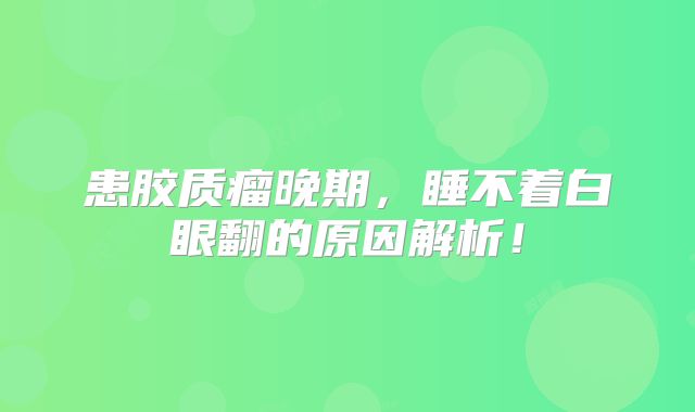 患胶质瘤晚期，睡不着白眼翻的原因解析！
