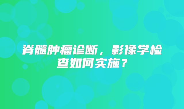 脊髓肿瘤诊断，影像学检查如何实施？