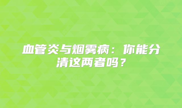 血管炎与烟雾病：你能分清这两者吗？