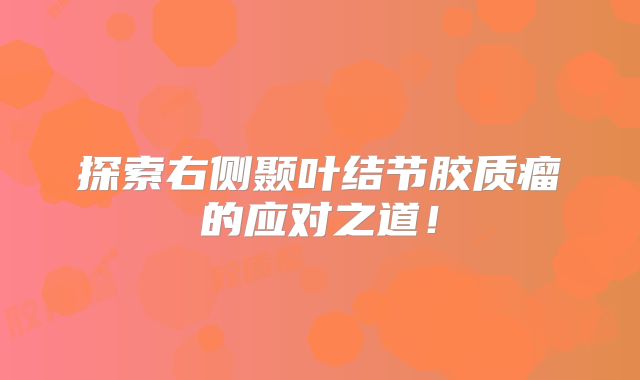 探索右侧颞叶结节胶质瘤的应对之道！