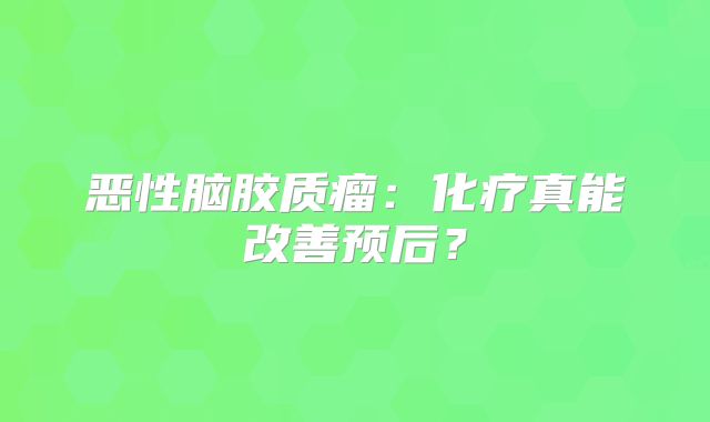 恶性脑胶质瘤：化疗真能改善预后？