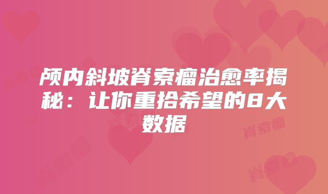颅内斜坡脊索瘤治愈率揭秘：让你重拾希望的8大数据