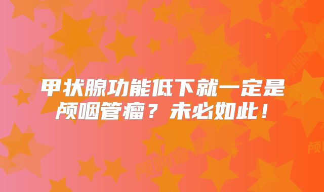 甲状腺功能低下就一定是颅咽管瘤？未必如此！