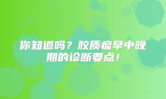 你知道吗？胶质瘤早中晚期的诊断要点！