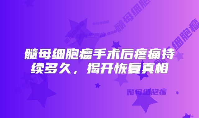髓母细胞瘤手术后疼痛持续多久，揭开恢复真相