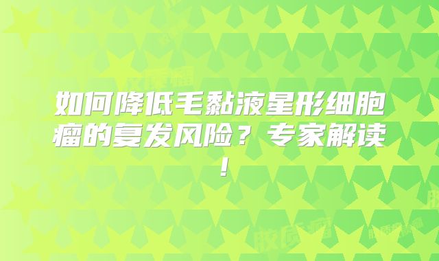 如何降低毛黏液星形细胞瘤的复发风险？专家解读！