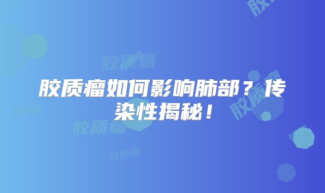 胶质瘤如何影响肺部？传染性揭秘！