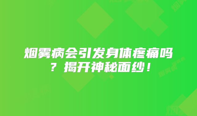烟雾病会引发身体疼痛吗？揭开神秘面纱！