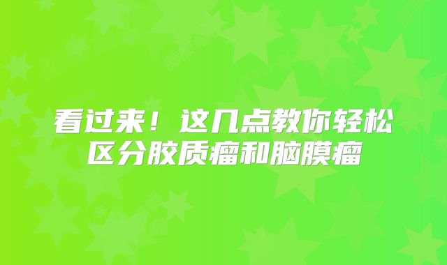 看过来！这几点教你轻松区分胶质瘤和脑膜瘤