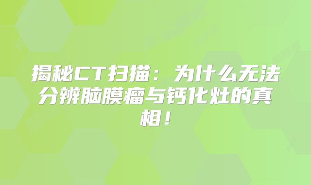 揭秘CT扫描：为什么无法分辨脑膜瘤与钙化灶的真相！