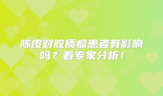 陈皮对胶质瘤患者有影响吗？看专家分析！