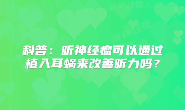 科普：听神经瘤可以通过植入耳蜗来改善听力吗？