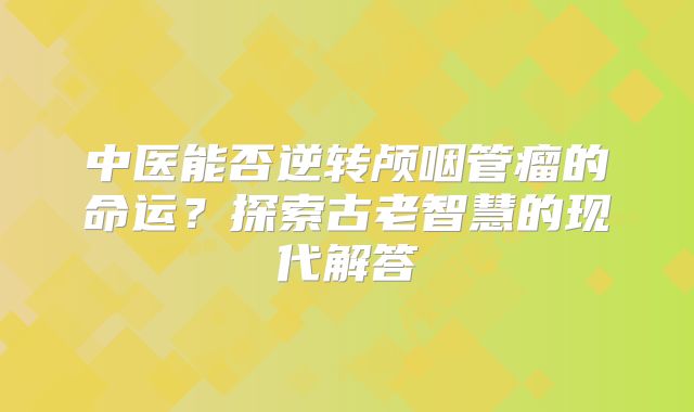 中医能否逆转颅咽管瘤的命运？探索古老智慧的现代解答