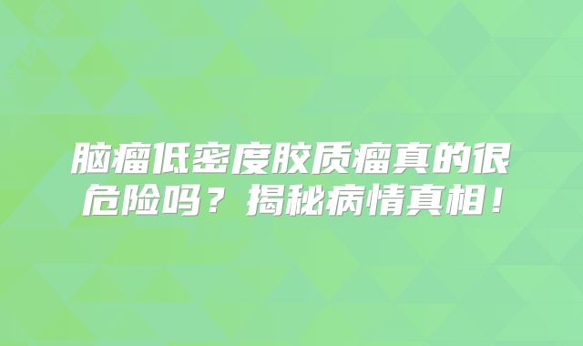 脑瘤低密度胶质瘤真的很危险吗？揭秘病情真相！