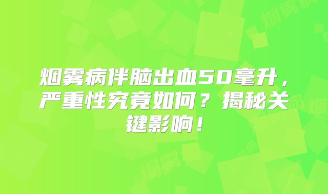烟雾病伴脑出血50毫升，严重性究竟如何？揭秘关键影响！