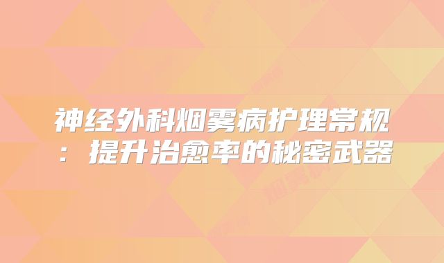 神经外科烟雾病护理常规：提升治愈率的秘密武器