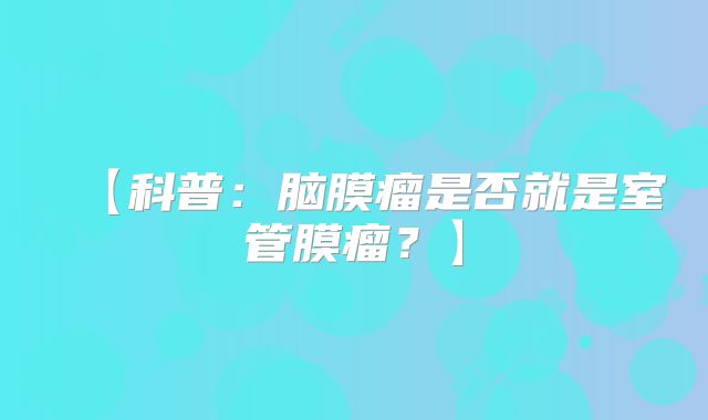 【科普：脑膜瘤是否就是室管膜瘤？】