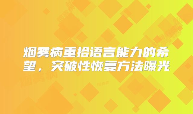 烟雾病重拾语言能力的希望，突破性恢复方法曝光