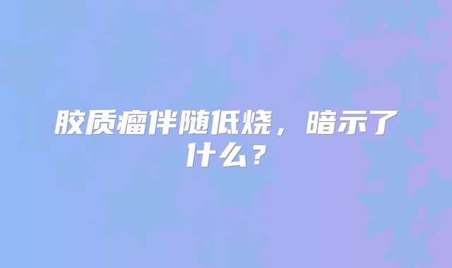 胶质瘤伴随低烧，暗示了什么？