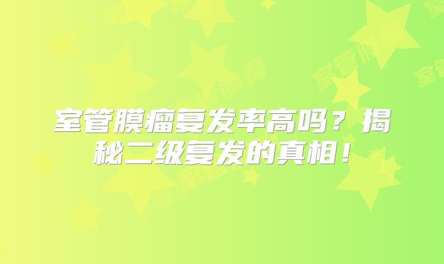 室管膜瘤复发率高吗？揭秘二级复发的真相！