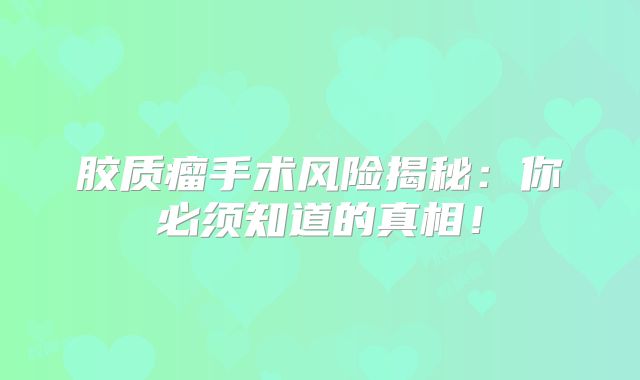 胶质瘤手术风险揭秘：你必须知道的真相！