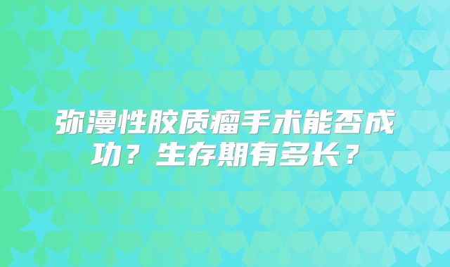 弥漫性胶质瘤手术能否成功？生存期有多长？