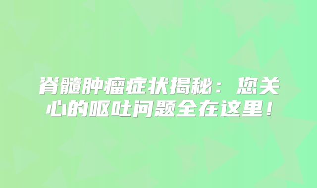 脊髓肿瘤症状揭秘：您关心的呕吐问题全在这里！