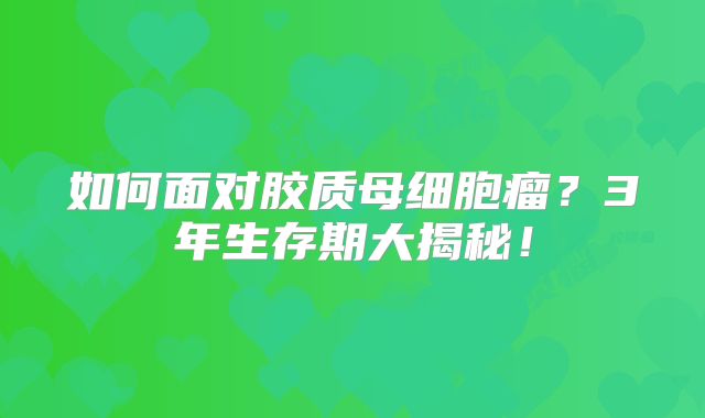 如何面对胶质母细胞瘤？3年生存期大揭秘！