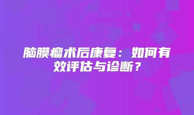 脑膜瘤术后康复：如何有效评估与诊断？