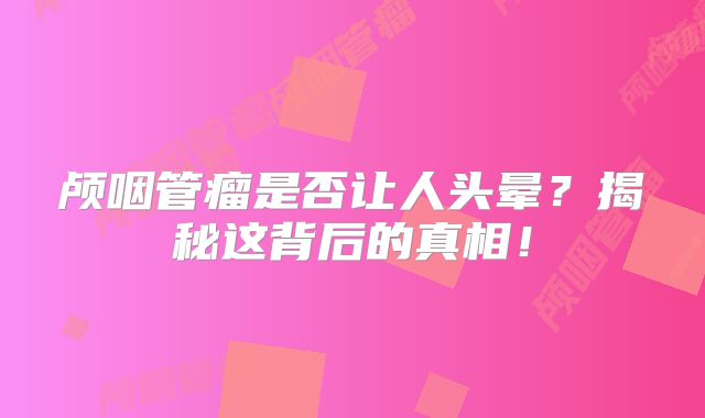 颅咽管瘤是否让人头晕？揭秘这背后的真相！