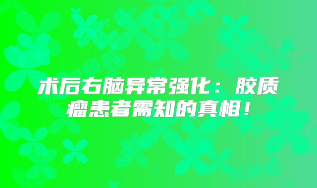 术后右脑异常强化：胶质瘤患者需知的真相！